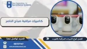 كاميرات مراقبة صباح الناصر  98737747 أحدث التقنيات المتطورة للكاميرات